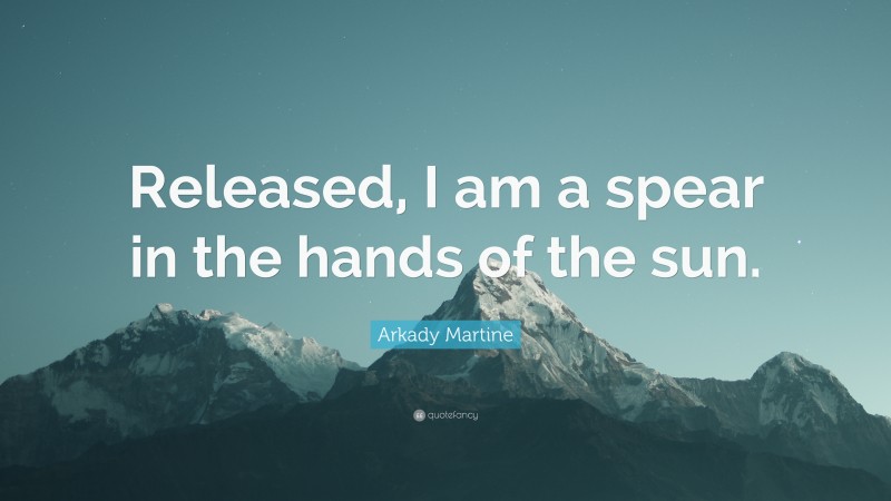 Arkady Martine Quote: “Released, I am a spear in the hands of the sun.”