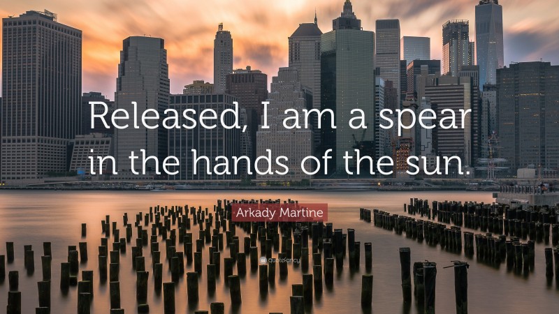 Arkady Martine Quote: “Released, I am a spear in the hands of the sun.”