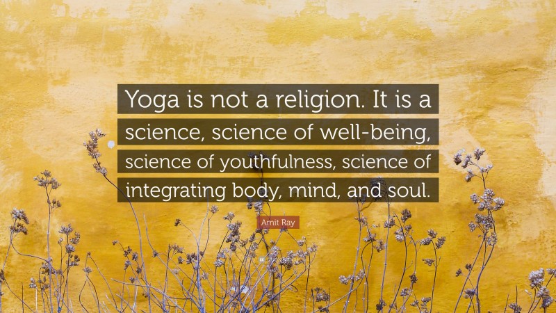 Amit Ray Quote: “Yoga is not a religion. It is a science, science of well-being, science of youthfulness, science of integrating body, mind, and soul.”