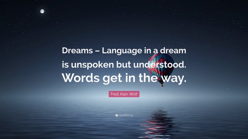 Fred Alan Wolf Quote: “Dreams – Language in a dream is unspoken but understood. Words get in the way.”