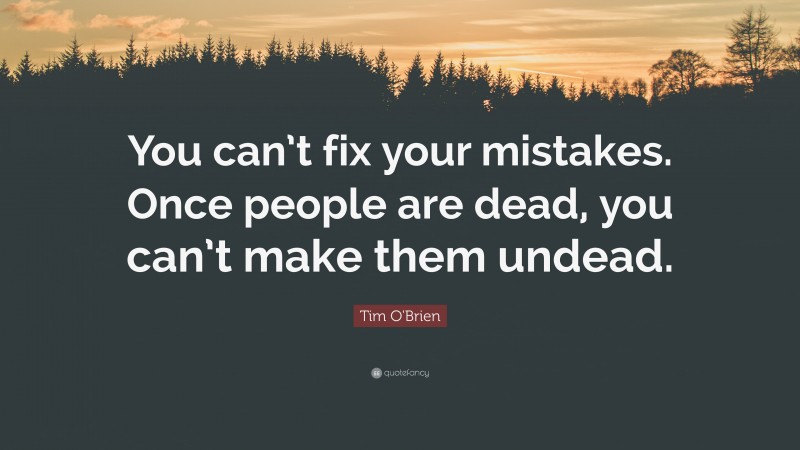 Tim O'Brien Quote: “You can’t fix your mistakes. Once people are dead, you can’t make them undead.”