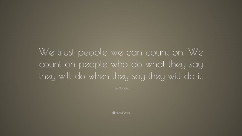 Tim Wright Quote: “We trust people we can count on. We count on people who do what they say they will do when they say they will do it.”