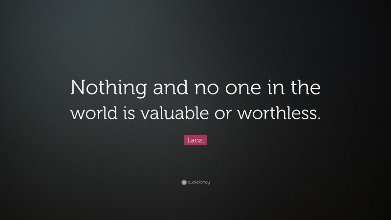 Laozi Quote: “Nothing and no one in the world is valuable or worthless.”