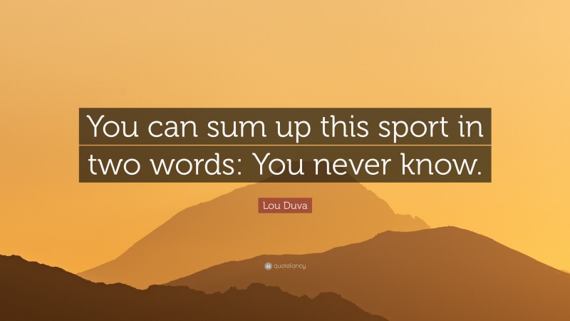 Lou Duva Quote: “You can sum up this sport in two words: You never know.”