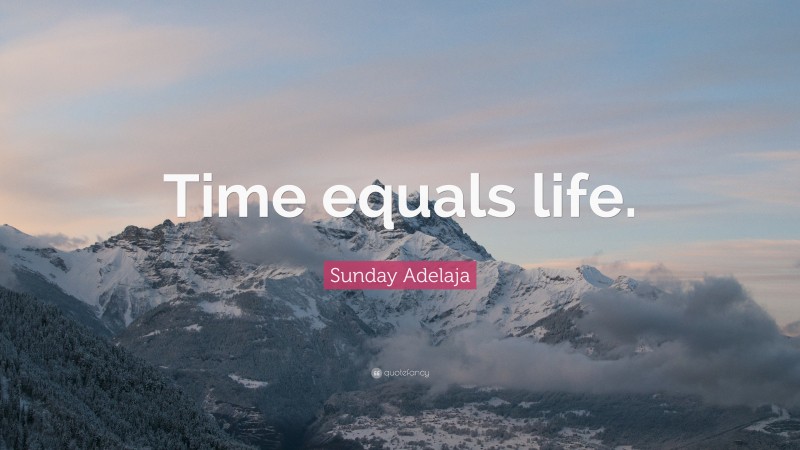 Sunday Adelaja Quote: “Time equals life.”