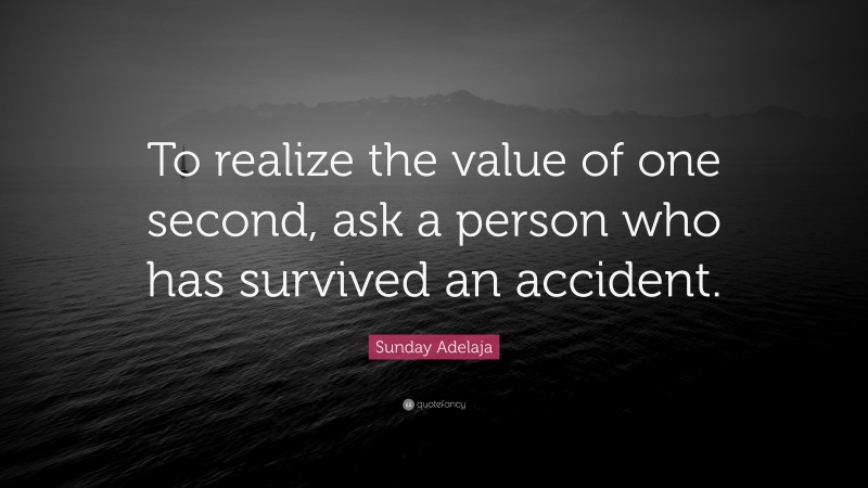 Sunday Adelaja Quote: “To realize the value of one second, ask a person who has survived an accident.”