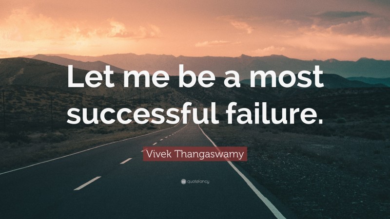 Vivek Thangaswamy Quote: “Let me be a most successful failure.”