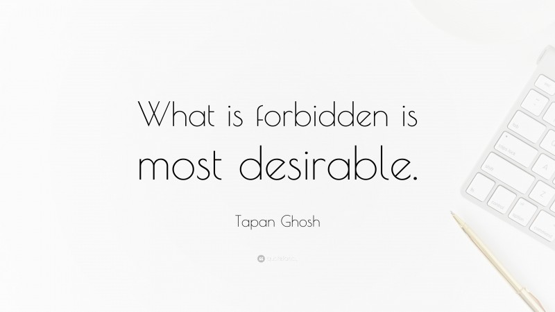 Tapan Ghosh Quote: “What is forbidden is most desirable.”