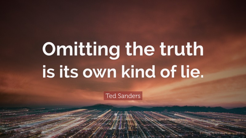 Ted Sanders Quote: “Omitting the truth is its own kind of lie.”
