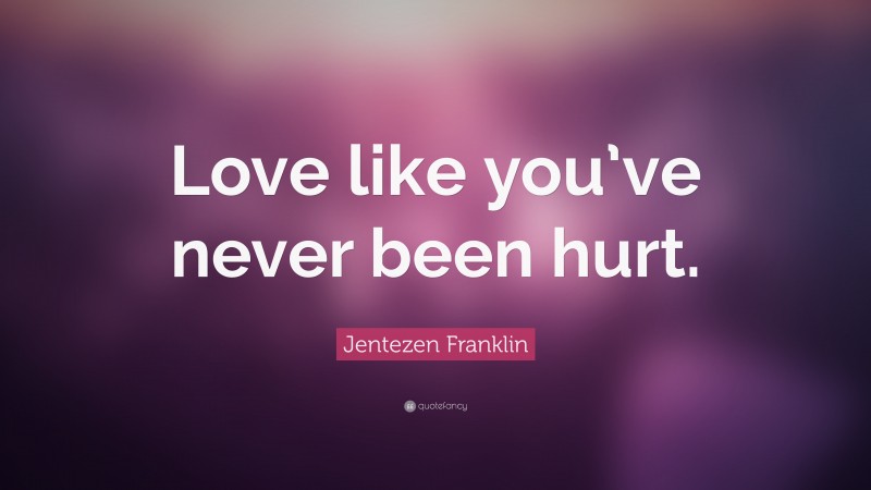 Jentezen Franklin Quote: “Love like you’ve never been hurt.”