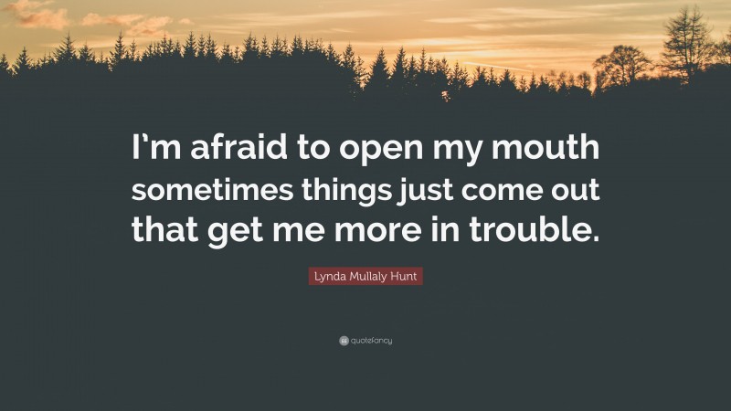 Lynda Mullaly Hunt Quote: “I’m afraid to open my mouth sometimes things just come out that get me more in trouble.”