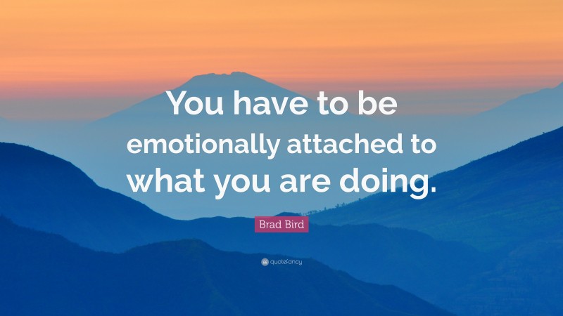 Brad Bird Quote: “You have to be emotionally attached to what you are doing.”