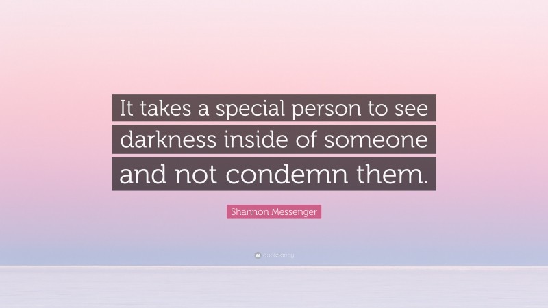 Shannon Messenger Quote: “It takes a special person to see darkness inside of someone and not condemn them.”