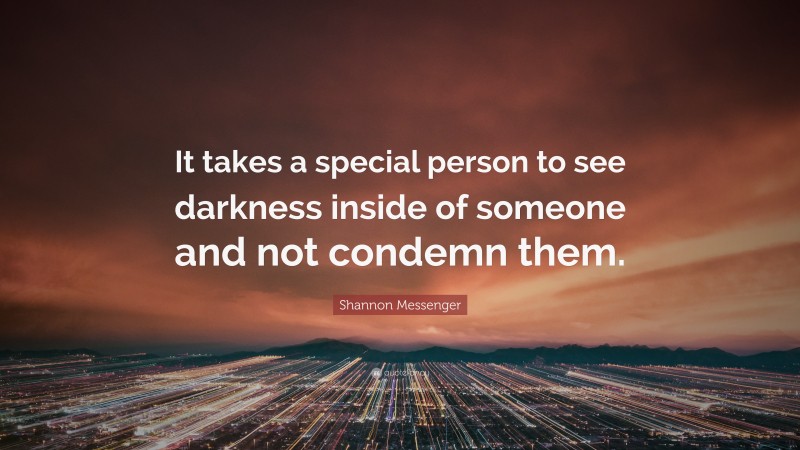 Shannon Messenger Quote: “It takes a special person to see darkness inside of someone and not condemn them.”
