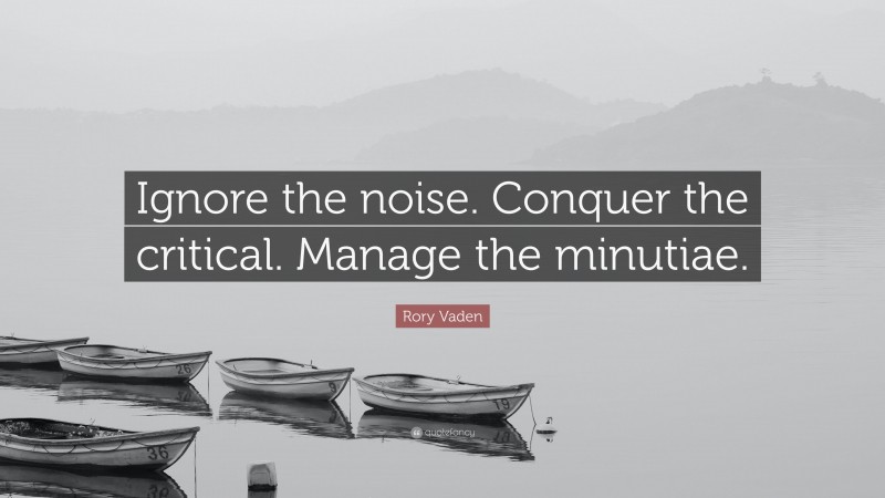 Rory Vaden Quote: “Ignore the noise. Conquer the critical. Manage the minutiae.”