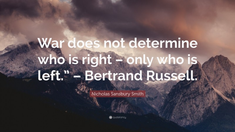 Nicholas Sansbury Smith Quote: “War does not determine who is right – only who is left.” – Bertrand Russell.”