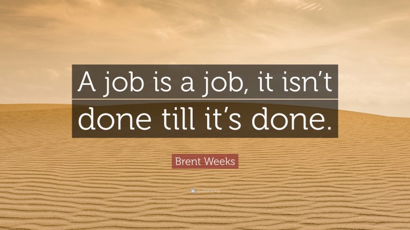 Brent Weeks Quote: “A job is a job, it isn’t done till it’s done.”