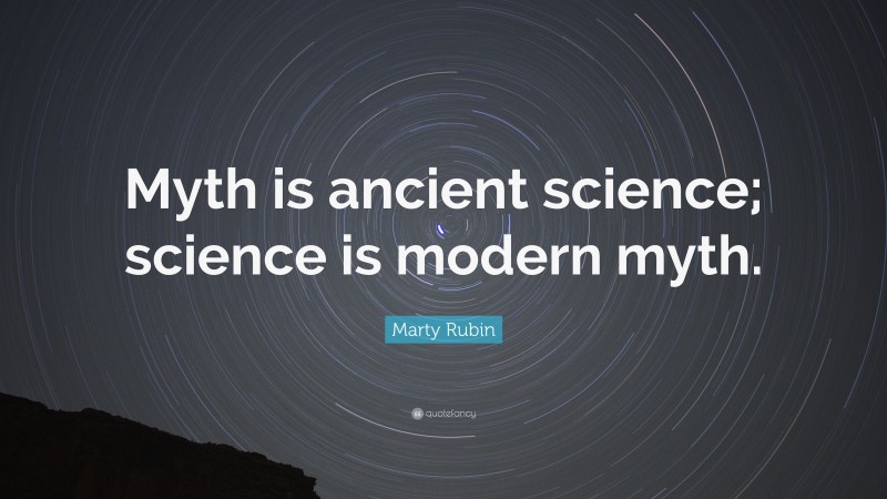 Marty Rubin Quote: “Myth is ancient science; science is modern myth.”