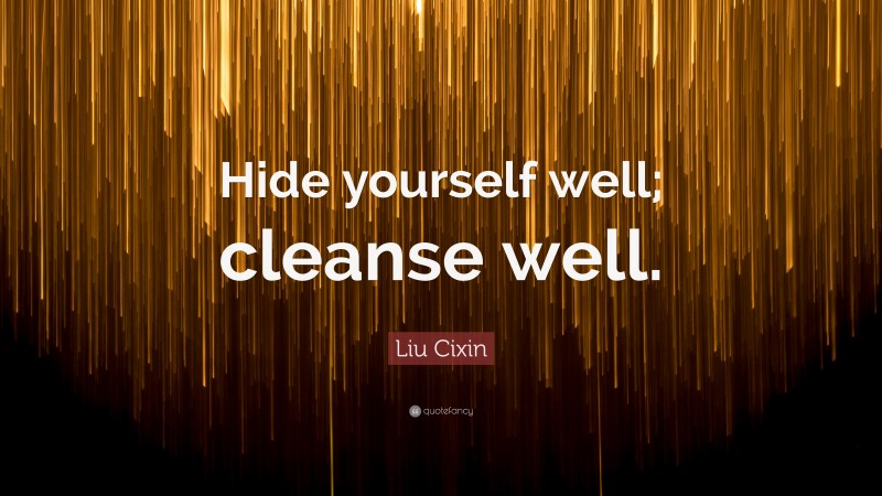 Liu Cixin Quote: “Hide yourself well; cleanse well.”