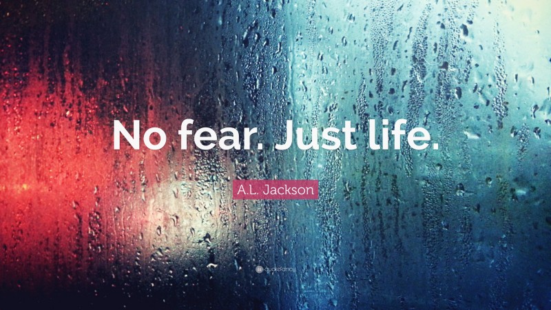 A.L. Jackson Quote: “No fear. Just life.”