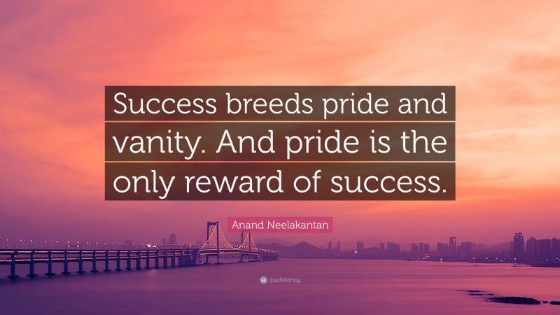 Anand Neelakantan Quote: “Success breeds pride and vanity. And pride is the only reward of success.”