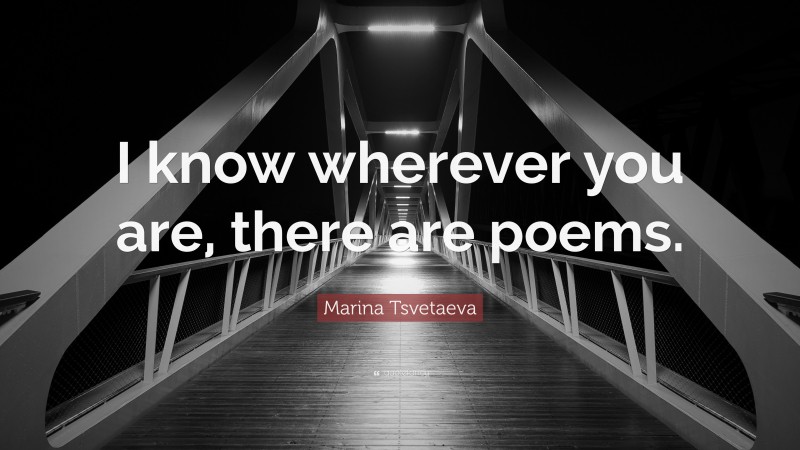 Marina Tsvetaeva Quote: “I know wherever you are, there are poems.”
