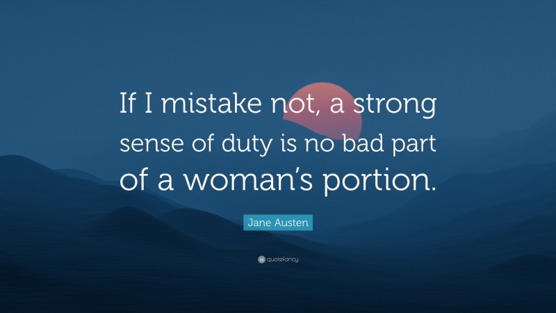 Jane Austen Quote: “If I mistake not, a strong sense of duty is no bad part of a woman’s portion.”