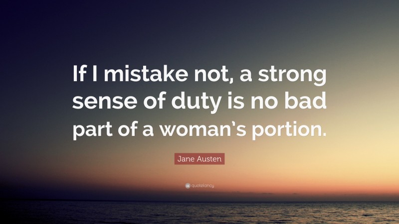 Jane Austen Quote: “If I mistake not, a strong sense of duty is no bad part of a woman’s portion.”