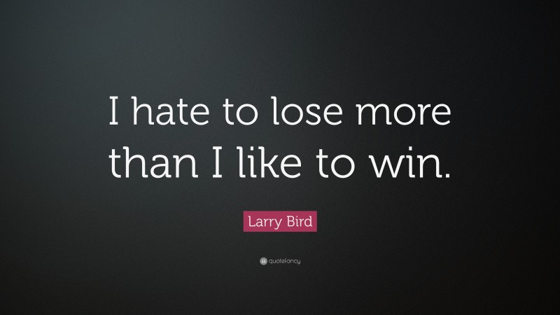 Larry Bird Quote: “I hate to lose more than I like to win.”