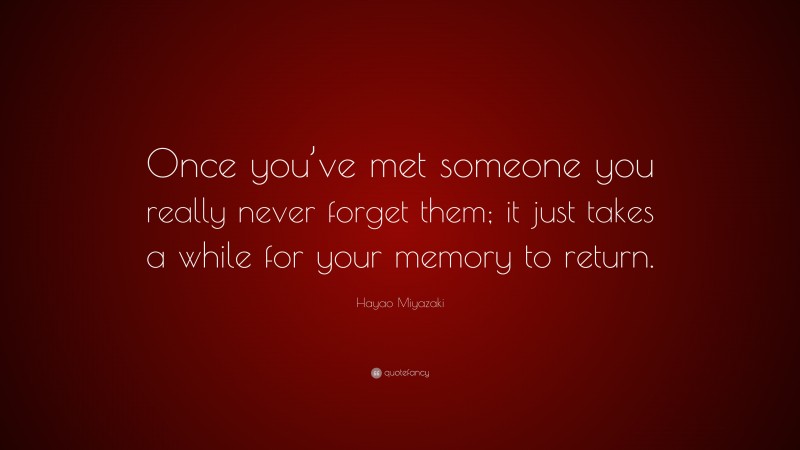 Hayao Miyazaki Quote: “Once you’ve met someone you really never forget them; it just takes a while for your memory to return.”