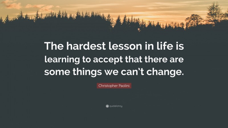 Christopher Paolini Quote: “The hardest lesson in life is learning to accept that there are some things we can’t change.”