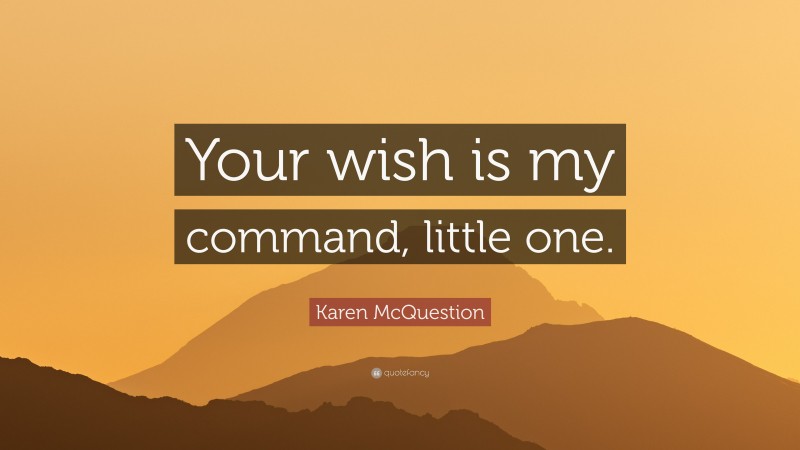 Karen McQuestion Quote: “Your wish is my command, little one.”