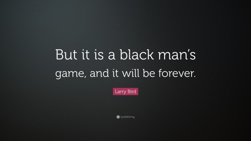 Larry Bird Quote: “But it is a black man’s game, and it will be forever.”