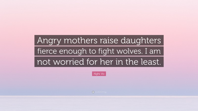 Nghi Vo Quote: “Angry mothers raise daughters fierce enough to fight wolves. I am not worried for her in the least.”