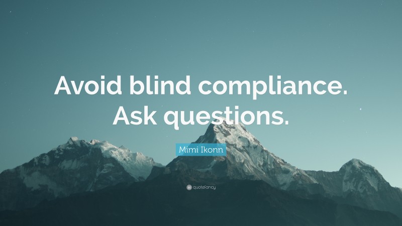 Mimi Ikonn Quote: “Avoid blind compliance. Ask questions.”