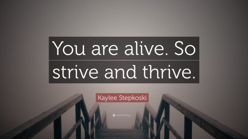Kaylee Stepkoski Quote: “You are alive. So strive and thrive.”
