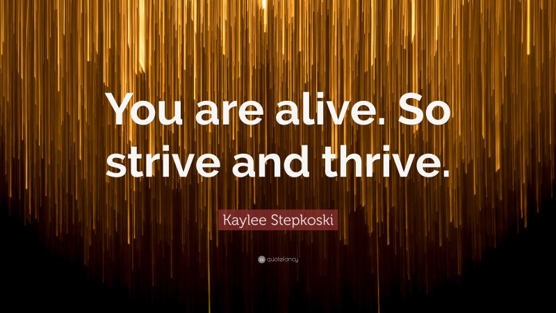 Kaylee Stepkoski Quote: “You are alive. So strive and thrive.”