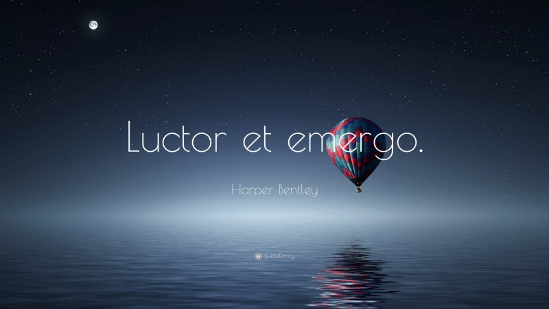 Harper Bentley Quote: “Luctor et emergo.”