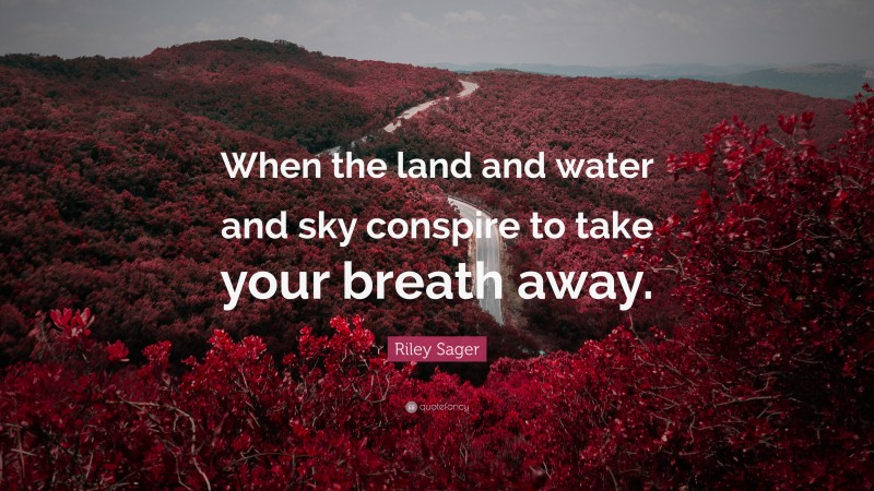Riley Sager Quote: “When the land and water and sky conspire to take your breath away.”