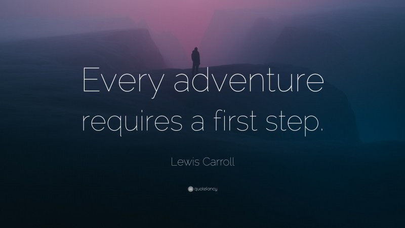 Lewis Carroll Quote: “Every adventure requires a first step.”