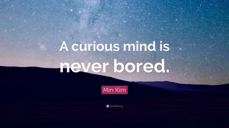 Min Kim Quote: “A curious mind is never bored.”
