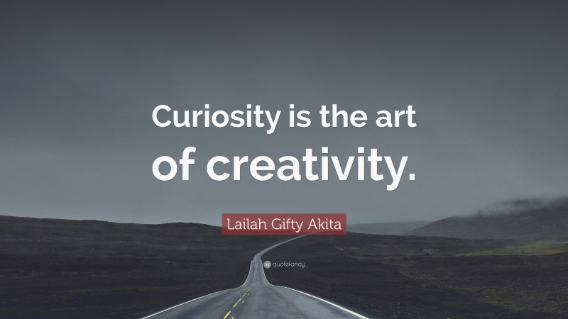 Lailah Gifty Akita Quote: “Curiosity is the art of creativity.”