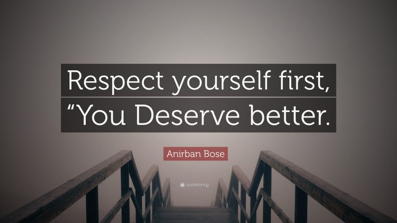 Anirban Bose Quote: “Respect yourself first, “You Deserve better.”
