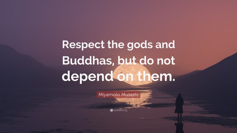 Miyamoto Musashi Quote: “Respect the gods and Buddhas, but do not depend on them.”