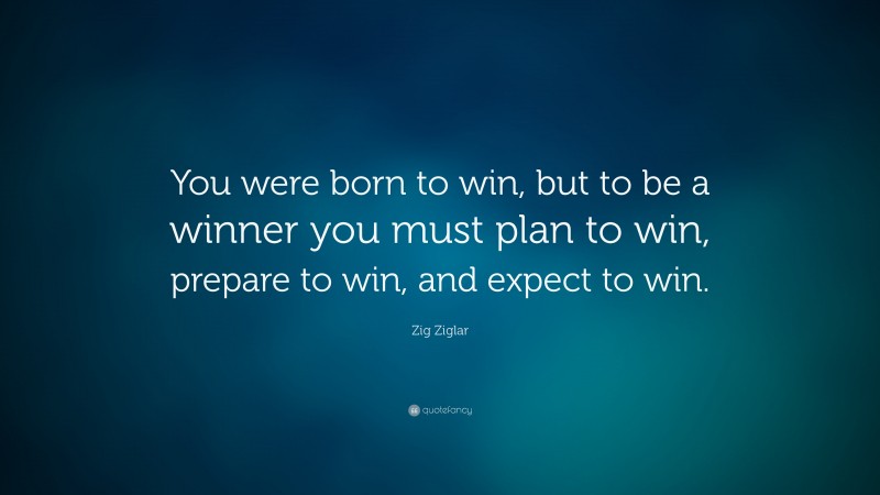 Zig Ziglar Quote: “You were born to win, but to be a winner you must plan to win, prepare to win, and expect to win.”