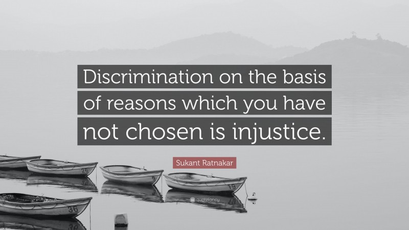 Sukant Ratnakar Quote: “Discrimination on the basis of reasons which you have not chosen is injustice.”