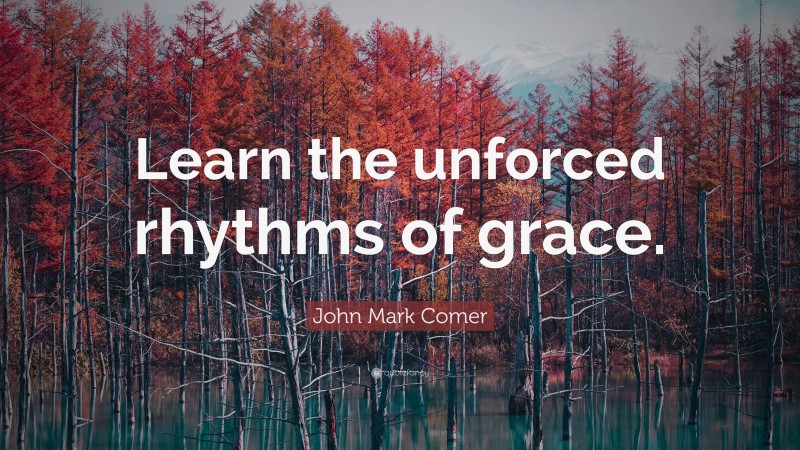 John Mark Comer Quote: “Learn the unforced rhythms of grace.”