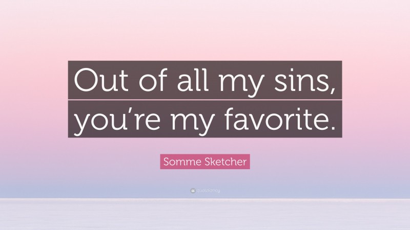 Somme Sketcher Quote: “Out of all my sins, you’re my favorite.”
