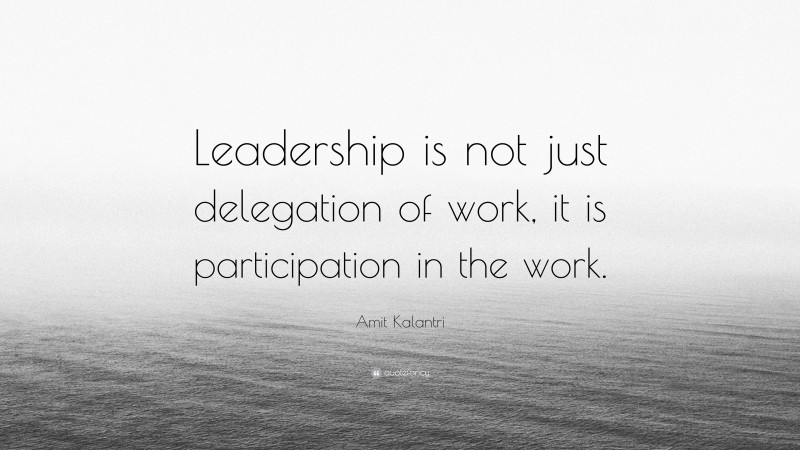 Amit Kalantri Quote: “Leadership is not just delegation of work, it is participation in the work.”