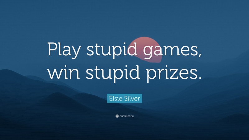 Elsie Silver Quote: “Play stupid games, win stupid prizes.”